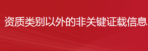 建筑业企业资质证书除资质等级、资质类别以外的非关键证载信息申请更正